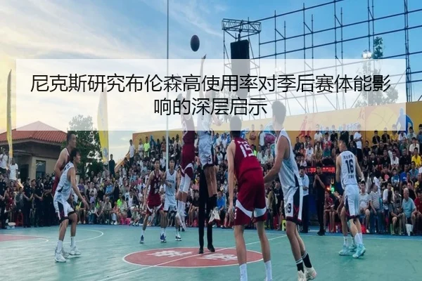 尼克斯研究布伦森高使用率对季后赛体能影响的深层启示