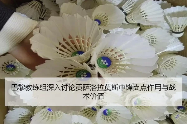 巴黎教练组深入讨论贡萨洛拉莫斯中锋支点作用与战术价值