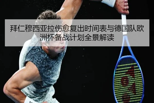 拜仁穆西亚拉伤愈复出时间表与德国队欧洲杯备战计划全景解读