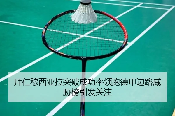 拜仁穆西亚拉突破成功率领跑德甲边路威胁榜引发关注