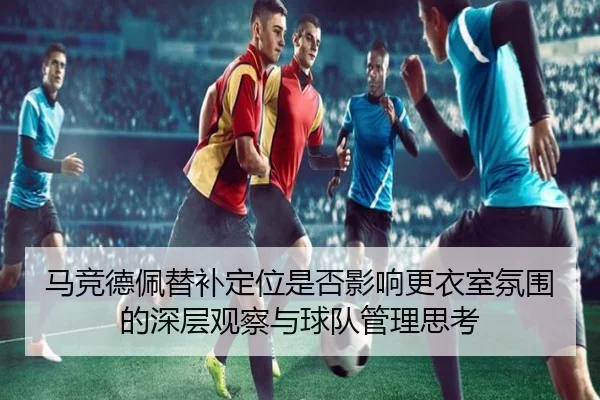 马竞德佩替补定位是否影响更衣室氛围的深层观察与球队管理思考