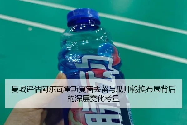 曼城评估阿尔瓦雷斯夏窗去留与瓜帅轮换布局背后的深层变化考量