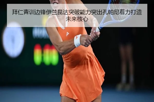 拜仁青训边锋伊兰昆达突破能力突出孔帕尼着力打造未来核心